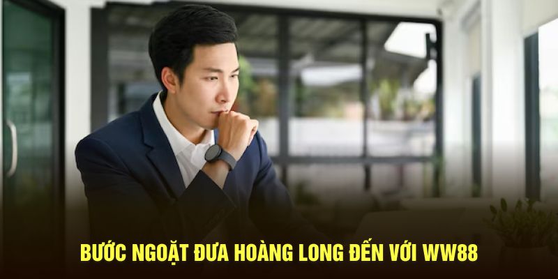 Bước ngoặt đưa Hoàng Long đến với WW88