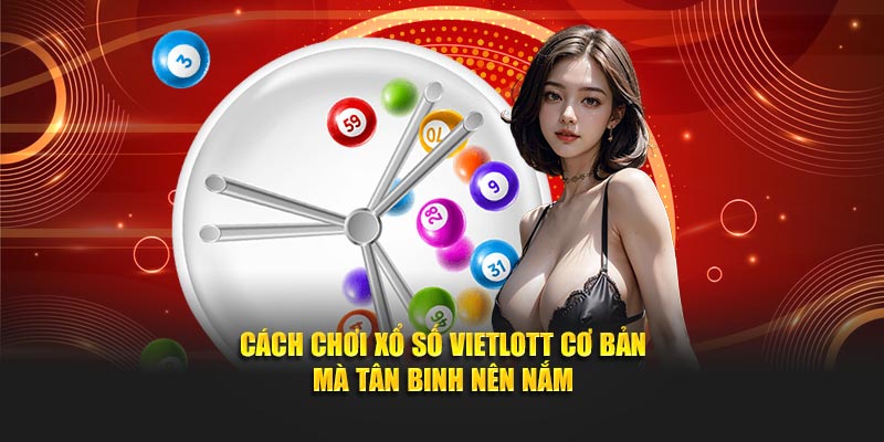 Cách chơi xổ số Vietlott cơ bản mà tân binh nên nắm