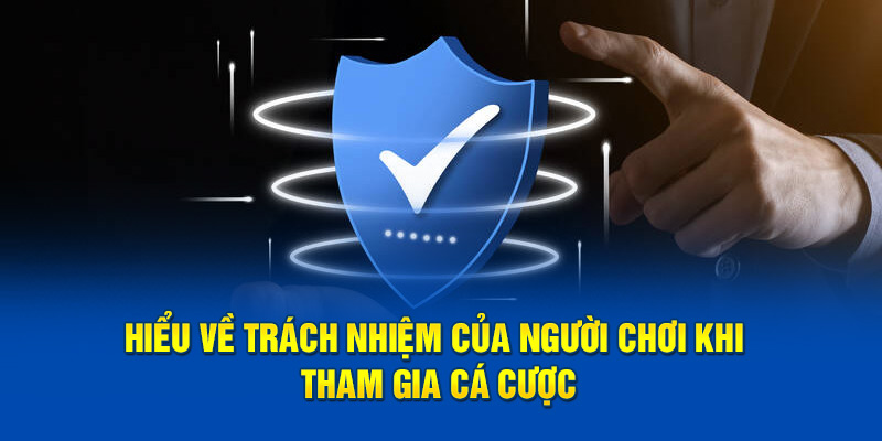 Hiểu về trách nhiệm của người chơi khi tham gia cá cược
