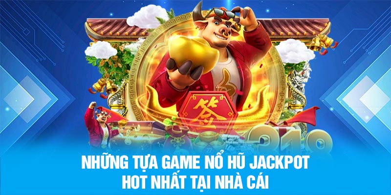 Những tựa game nổ hũ jackpot hot nhất tại nhà cái
