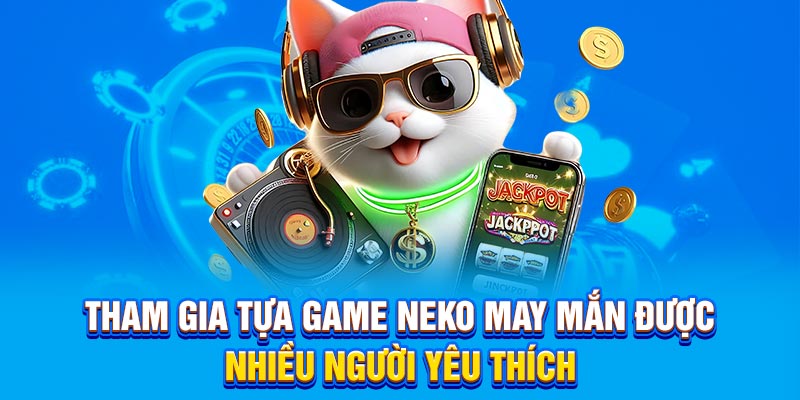 Tham gia tựa game neko may mắn được nhiều người yêu thích
