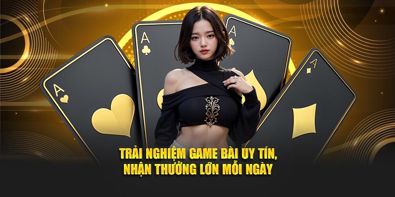 Trải Nghiệm Game Bài Uy Tín, Nhận Thưởng Lớn Mỗi Ngày