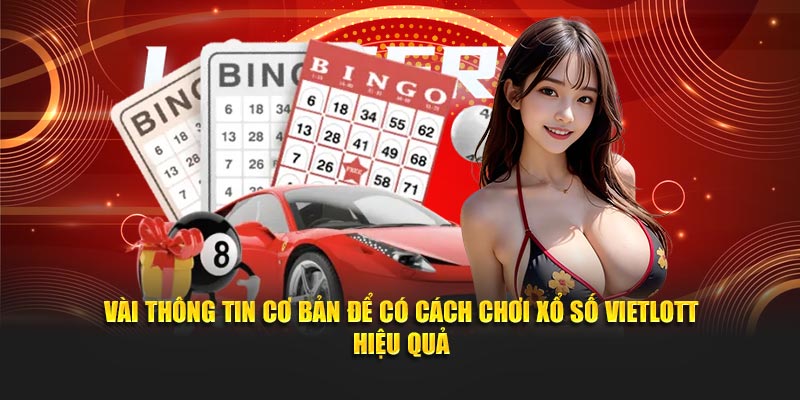 Vài thông tin cơ bản để có Cách chơi xổ số Vietlott hiệu quả